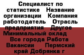 Специалист по статистике › Название организации ­ Компания-работодатель › Отрасль предприятия ­ Другое › Минимальный оклад ­ 1 - Все города Работа » Вакансии   . Пермский край,Добрянка г.